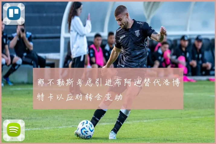 那不勒斯考虑引进布阿迪替代洛博特卡以应对转会变动