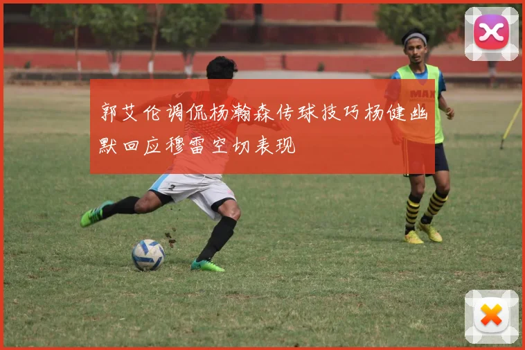 郭艾伦调侃杨瀚森传球技巧杨健幽默回应穆雷空切表现