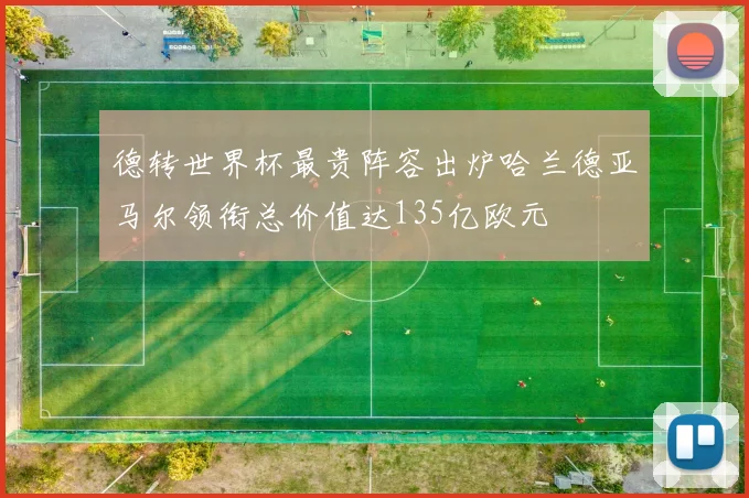 德转世界杯最贵阵容出炉哈兰德亚马尔领衔总价值达135亿欧元