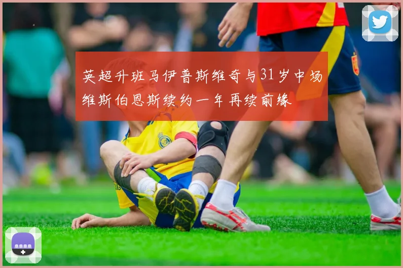 英超升班马伊普斯维奇与31岁中场维斯伯恩斯续约一年再续前缘