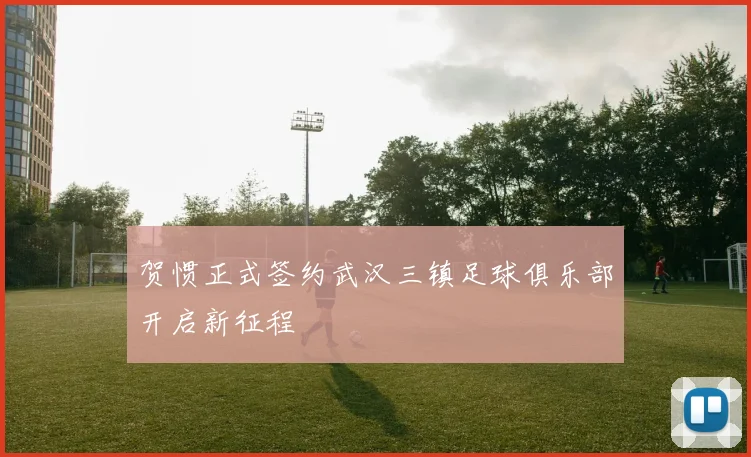 贺惯正式签约武汉三镇足球俱乐部开启新征程