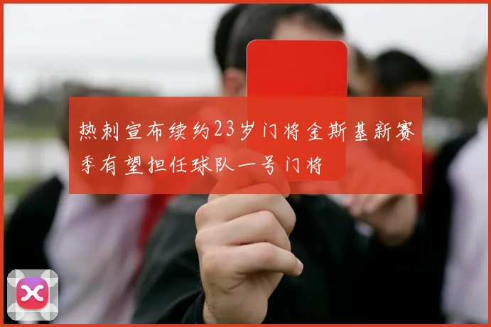 热刺宣布续约23岁门将金斯基新赛季有望担任球队一号门将