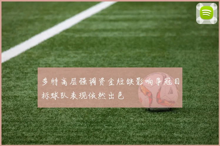多特高层强调资金短缺影响争冠目标球队表现依然出色