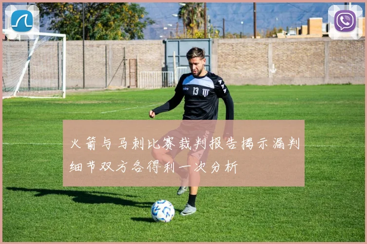 火箭与马刺比赛裁判报告揭示漏判细节双方各得利一次分析
