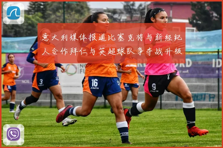意大利媒体报道比塞克将与新经纪人合作拜仁与英超球队争夺战升级
