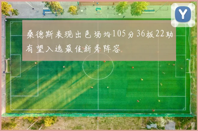 桑德斯表现出色场均105分36板22助有望入选最佳新秀阵容